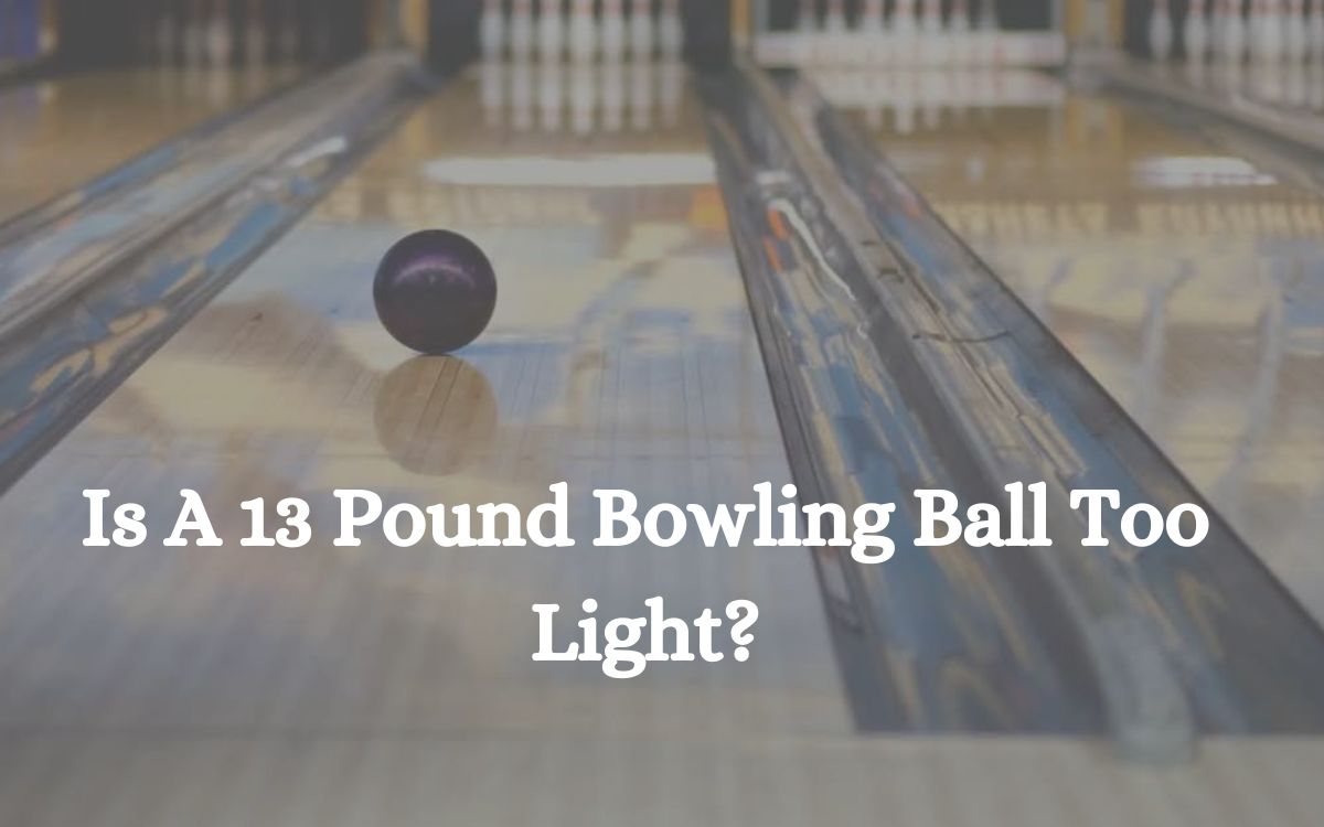 Is A 13 Pound Bowling Ball Too Light?