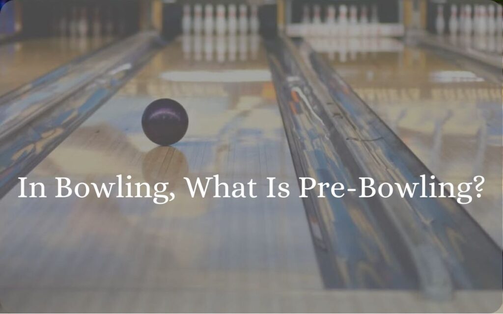 In Bowling, What Is Pre-Bowling?