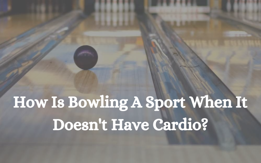 How Is Bowling A Sport When It Doesn't Have Cardio?