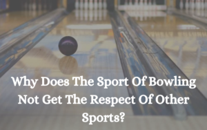 Why Does The Sport Of Bowling Not Get The Respect Of Other Sports?
