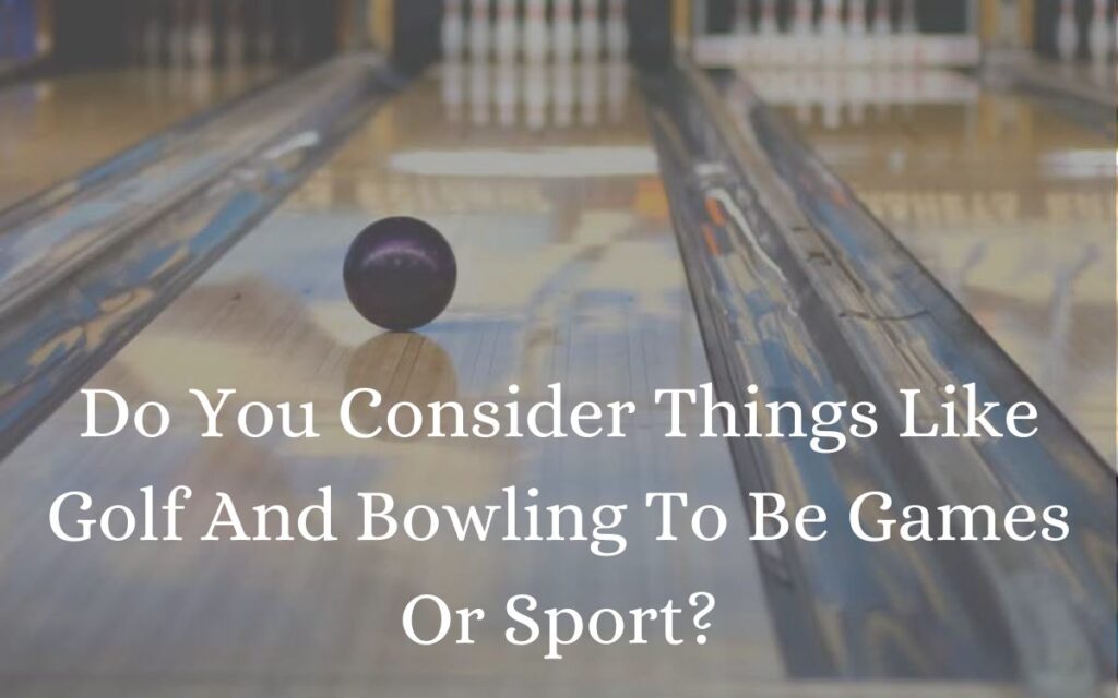 Do You Consider Things Like Golf And Bowling To Be Games Or Sport?