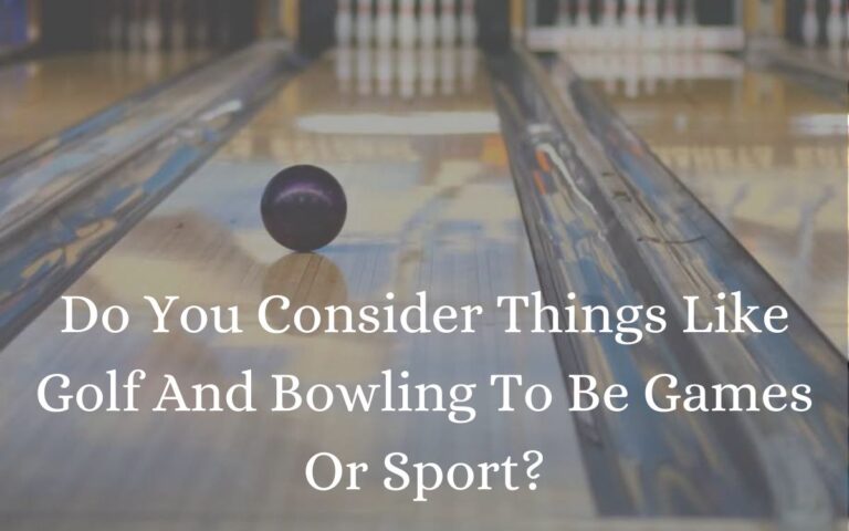 Do You Consider Things Like Golf And Bowling To Be Games Or Sport?