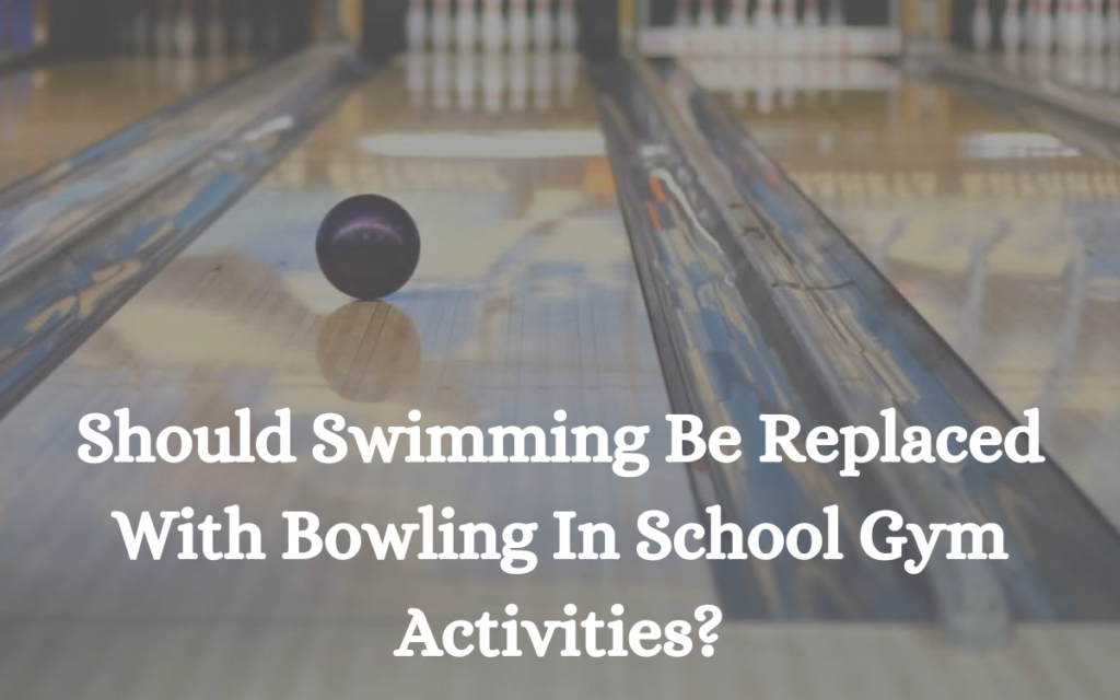 Should Swimming Be Replaced With Bowling In School Gym Activities?