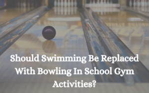 Should Swimming Be Replaced With Bowling In School Gym Activities?