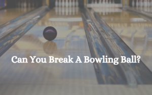 Can You Break A Bowling Ball?