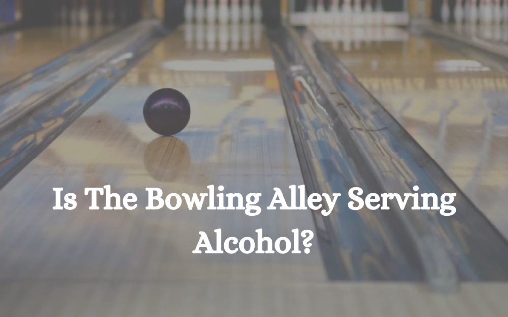 Is The Bowling Alley Serving Alcohol?