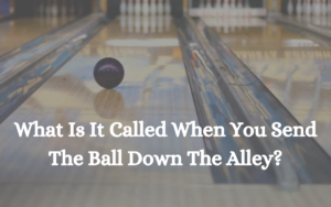 In Bowling, What Is It Called When You Send The Ball Down The Alley?