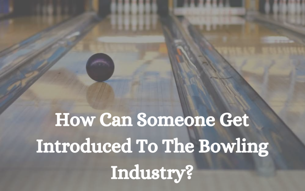 How Can Someone Get Introduced To The Bowling Industry?