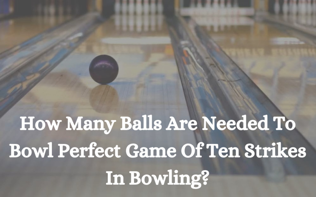 How Many Balls Are Needed To Bowl Perfect Game Of Ten Strikes In Bowling?