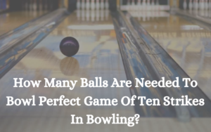 How Many Balls Are Needed To Bowl Perfect Game Of Ten Strikes In Bowling?