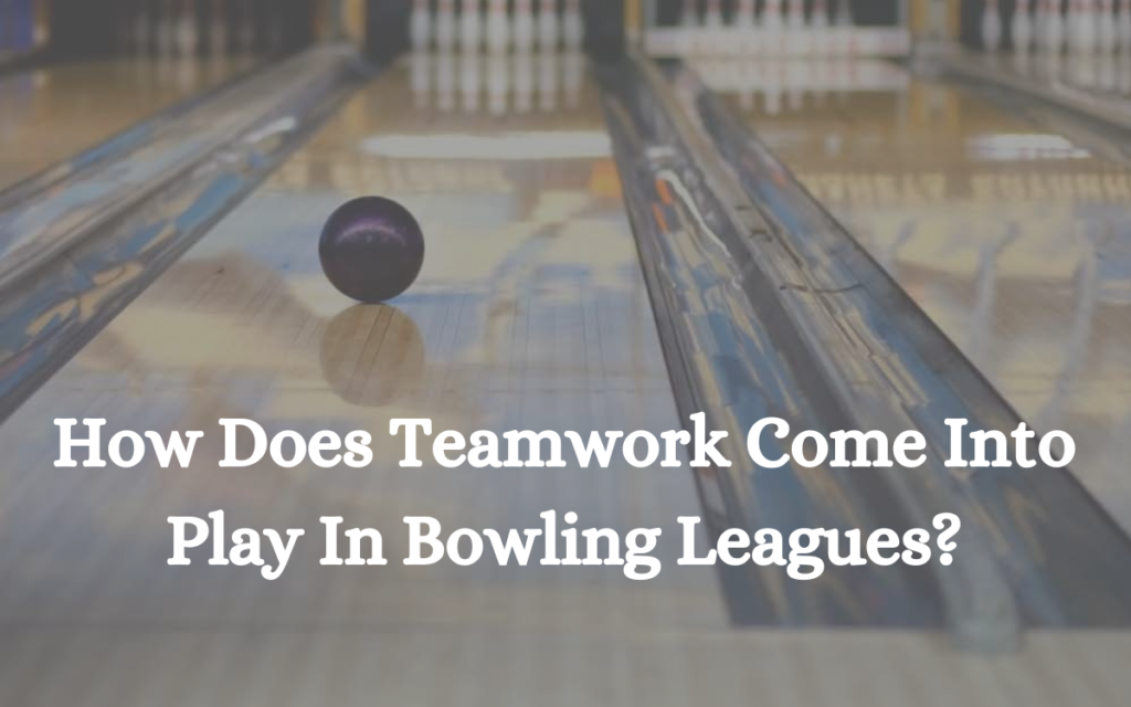 How Does Teamwork Come Into Play In Bowling Leagues?