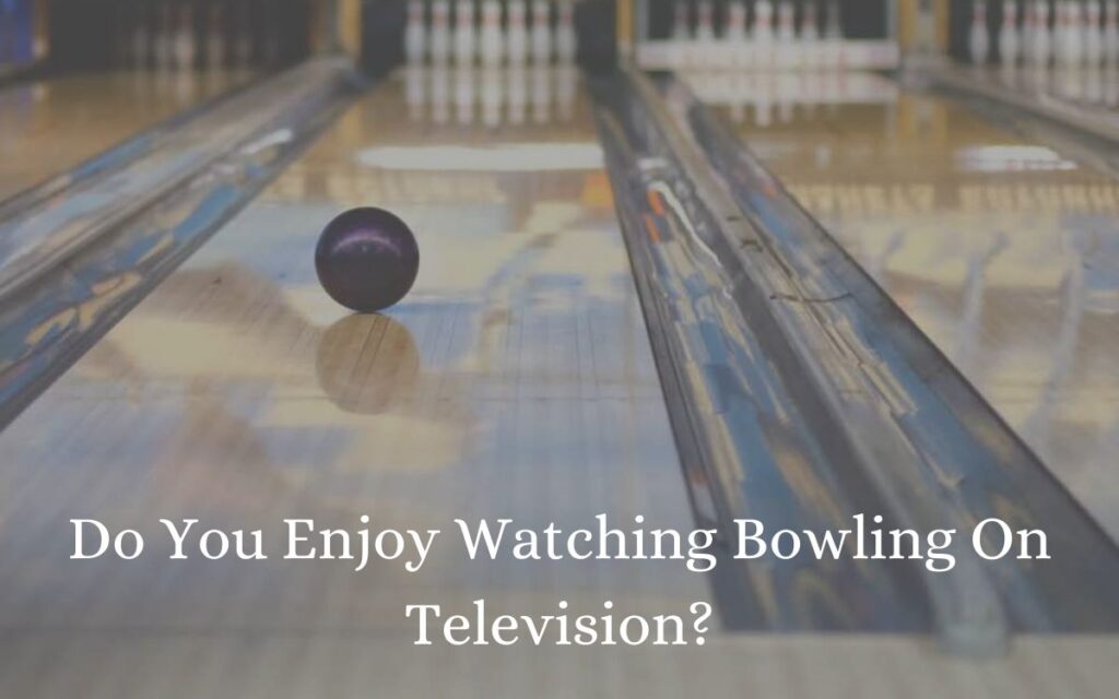 Do You Enjoy Watching Bowling On Television?