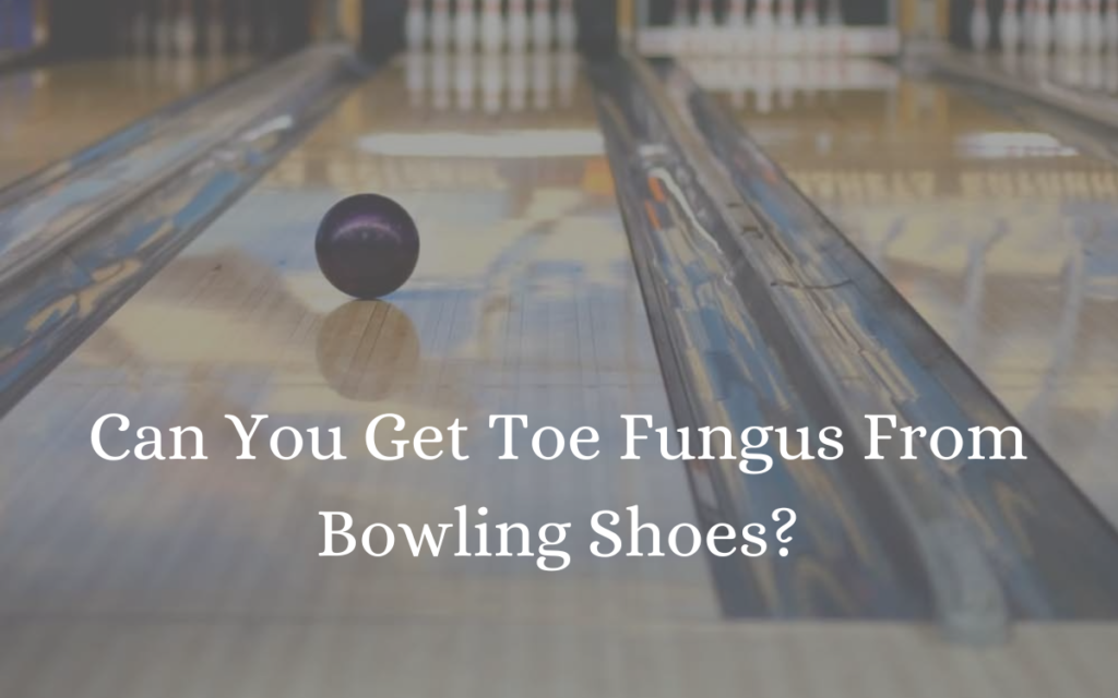 Can You Get Toe Fungus From Bowling Shoes?