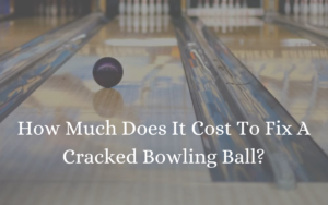 How Much Does It Cost To Fix A Cracked Bowling Ball?