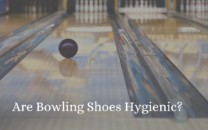 Are Bowling Shoes Hygienic?